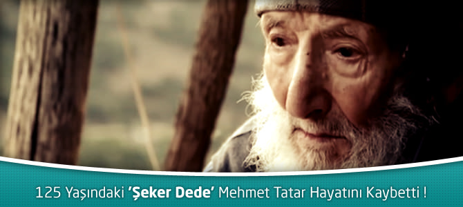 125 Yaşındaki ‘Şeker Dede’ Mehmet Tatar Hayatını Kaybetti !