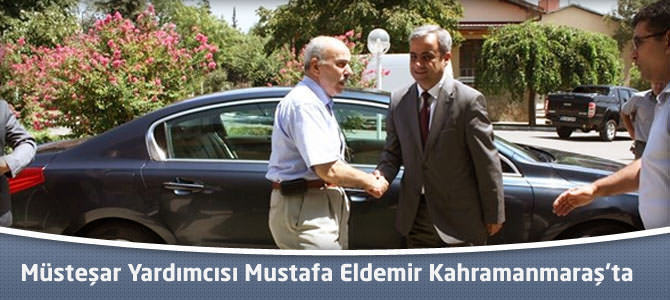 Müsteşar Yardımcısı Mustafa Eldemir Kahramanmaraş’ta