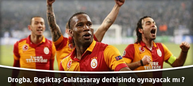 Didier Drogba, Beşiktaş-Galatasaray derbisinde oynayacak mı ?