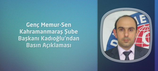 Genç Memur-Sen Kahramanmaraş Şube Başkanı Kadıoğlu’ndan Basın Açıklaması
