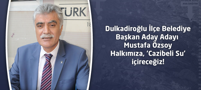 Mustafa Özsoy : Halkımıza, ‘Cazibeli Su’ içireceğiz!