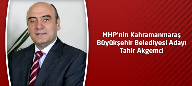 MHP’nin Kahramanmaraş Büyükşehir Belediyesi Adayı Tahir Akgemci