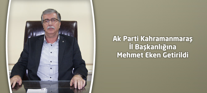 Ak Parti Kahramanmaraş İl Başkanlığına Mehmet Eken Getirildi