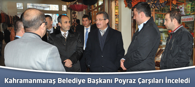 Kahramanmaraş Belediye Başkanı Poyraz Çarşıları İnceledi