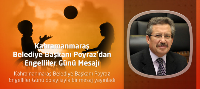 Kahramanmaraş Belediye Başkanı Poyraz’dan Engelliler Günü Mesajı