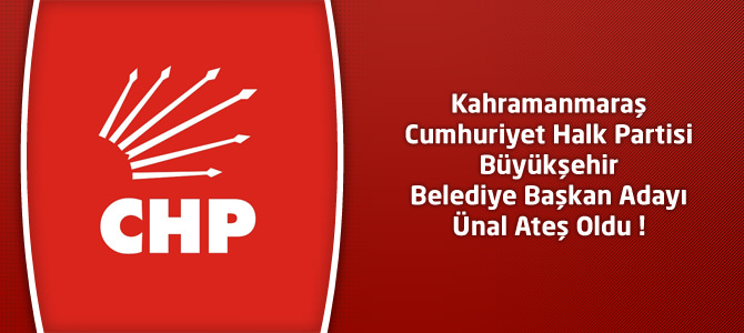 Kahramanmaraş CHP Büyükşehir Belediye Başkan Adayı Ünal Ateş Oldu !