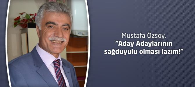 Mustafa Özsoy, Aday Adaylarının sağduyulu olması lazım!