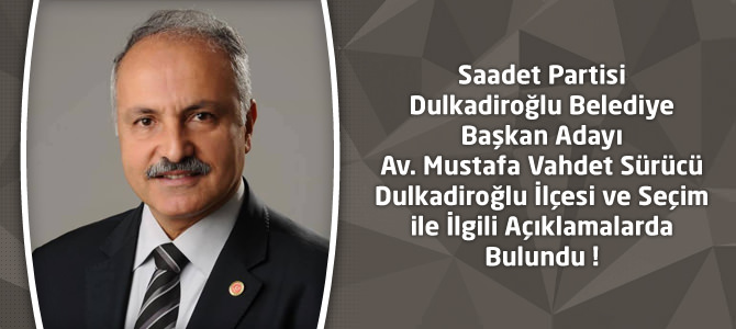 Saadet Partisi Dulkadiroğlu Adayı Av.Vahdet Sürücü’nün Açıklamaları