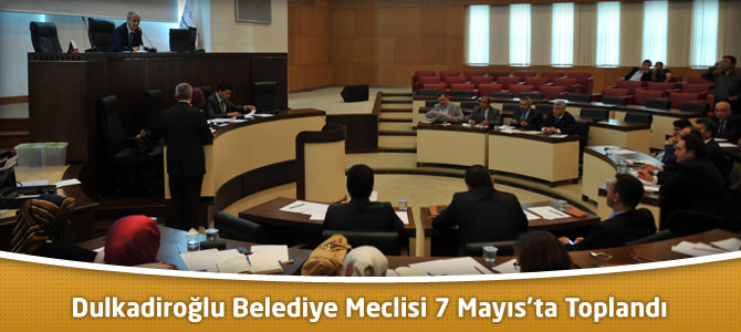 Dulkadiroğlu Belediye Meclisi 7 Mayıs’ta Toplandı