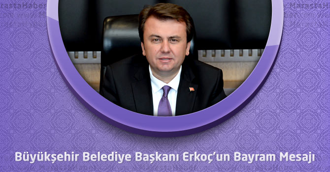 Kahramanmaraş Büyükşehir Belediye Başkanı Erkoç’un Bayram Mesajı