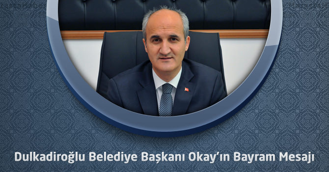Dulkadiroğlu Belediye Başkanı Okay’ın Bayram Mesajı