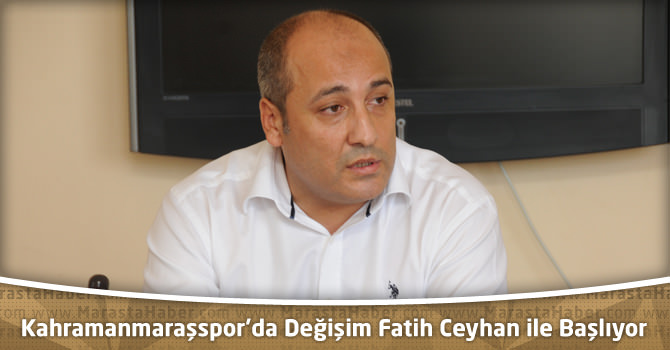 Kahramanmaraşspor’da Değişim Yeni Başkan Fatih Ceyhan ile başlıyor
