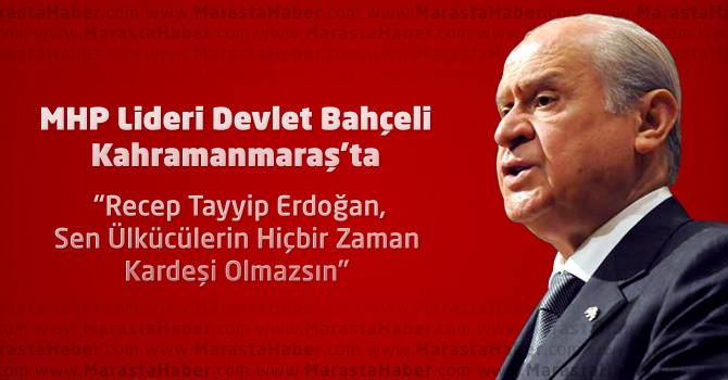 MHP Lideri Devlet Bahçeli Kahramanmaraş’ta Recep Tayyip Erdoğan’a Yüklendi