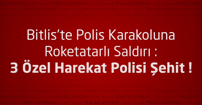 Bitlis’te Polis Karakoluna Roketatarlı Saldırıı : 3 Şehit !