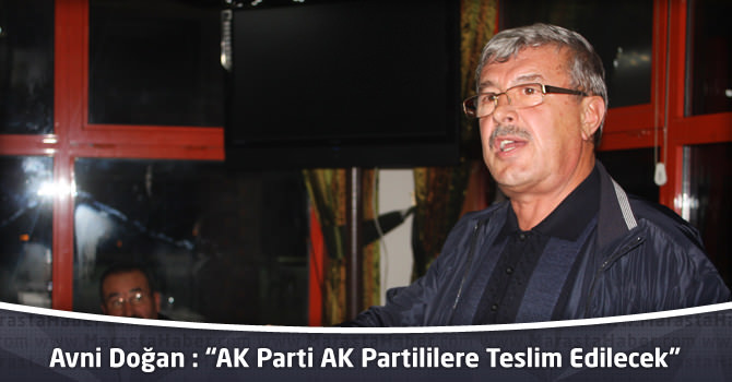 Avni Doğan: “AK Parti AK Partililere Teslim Edilecek”
