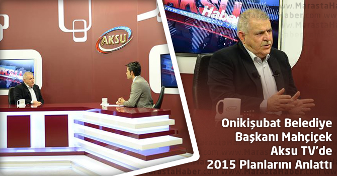 Onikişubat Belediye Başkanı Mahçiçek Aksu TV’de 2015 Planlarını Anlattı