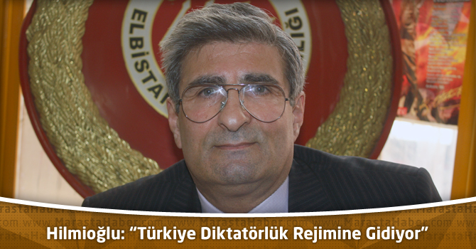 Hilmioğlu: “Türkiye Diktatörlük Rejimine Gidiyor”